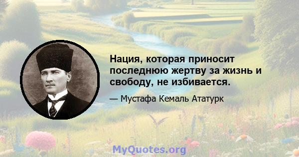 Нация, которая приносит последнюю жертву за жизнь и свободу, не избивается.