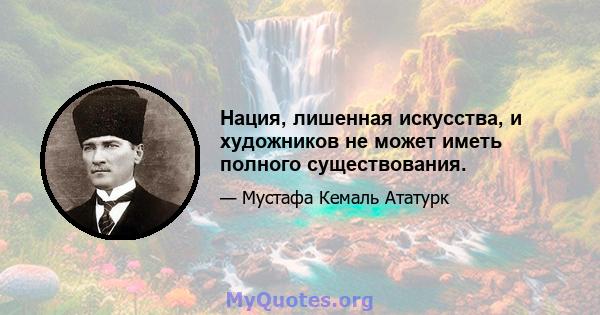 Нация, лишенная искусства, и художников не может иметь полного существования.