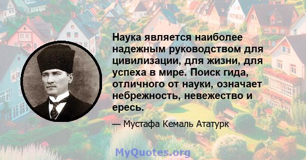 Наука является наиболее надежным руководством для цивилизации, для жизни, для успеха в мире. Поиск гида, отличного от науки, означает небрежность, невежество и ересь.