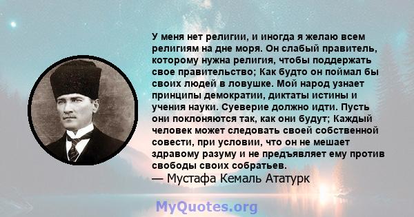 У меня нет религии, и иногда я желаю всем религиям на дне моря. Он слабый правитель, которому нужна религия, чтобы поддержать свое правительство; Как будто он поймал бы своих людей в ловушке. Мой народ узнает принципы