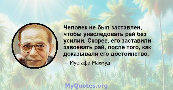 Человек не был заставлен, чтобы унаследовать рай без усилий. Скорее, его заставили завоевать рай, после того, как доказывали его достоинство.