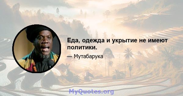 Еда, одежда и укрытие не имеют политики.