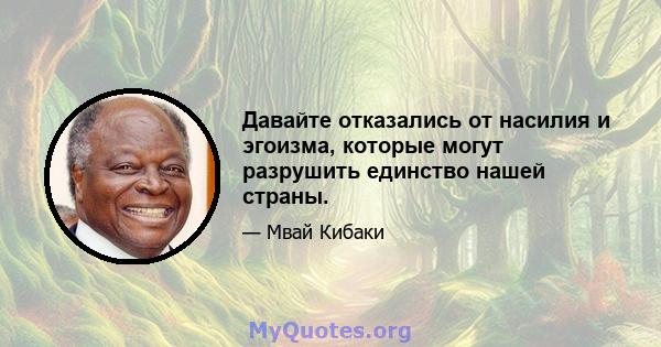 Давайте отказались от насилия и эгоизма, которые могут разрушить единство нашей страны.