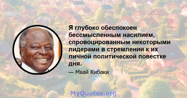 Я глубоко обеспокоен бессмысленным насилием, спровоцированным некоторыми лидерами в стремлении к их личной политической повестке дня.