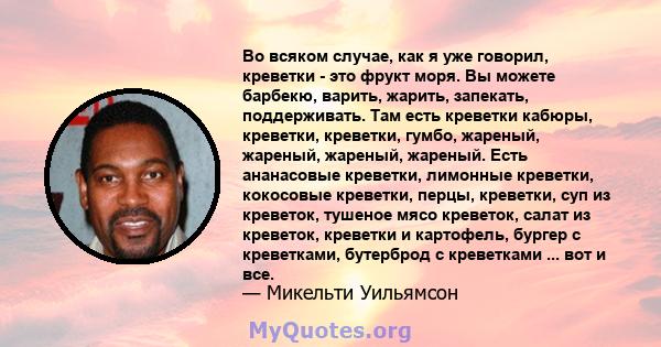 Во всяком случае, как я уже говорил, креветки - это фрукт моря. Вы можете барбекю, варить, жарить, запекать, поддерживать. Там есть креветки кабюры, креветки, креветки, гумбо, жареный, жареный, жареный, жареный. Есть