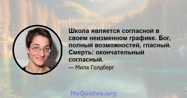 Школа является согласной в своем неизменном графике. Бог, полный возможностей, гласный. Смерть: окончательный согласный.