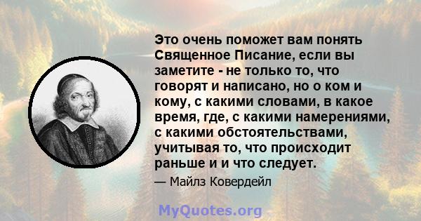 Это очень поможет вам понять Священное Писание, если вы заметите - не только то, что говорят и написано, но о ком и кому, с какими словами, в какое время, где, с какими намерениями, с какими обстоятельствами, учитывая