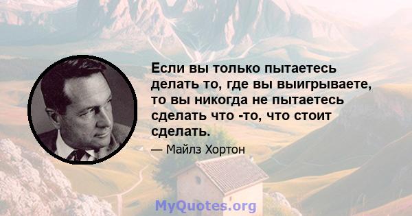 Если вы только пытаетесь делать то, где вы выигрываете, то вы никогда не пытаетесь сделать что -то, что стоит сделать.