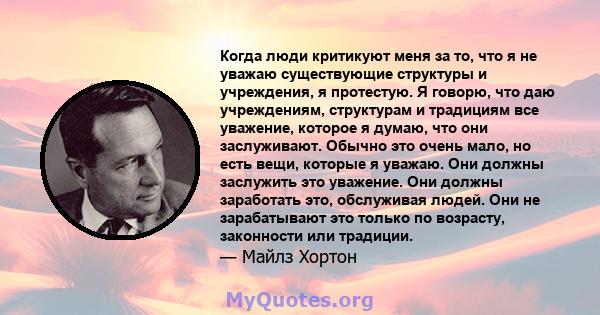 Когда люди критикуют меня за то, что я не уважаю существующие структуры и учреждения, я протестую. Я говорю, что даю учреждениям, структурам и традициям все уважение, которое я думаю, что они заслуживают. Обычно это