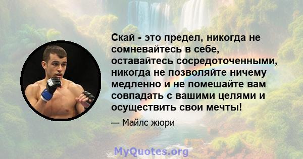 Скай - это предел, никогда не сомневайтесь в себе, оставайтесь сосредоточенными, никогда не позволяйте ничему медленно и не помешайте вам совпадать с вашими целями и осуществить свои мечты!