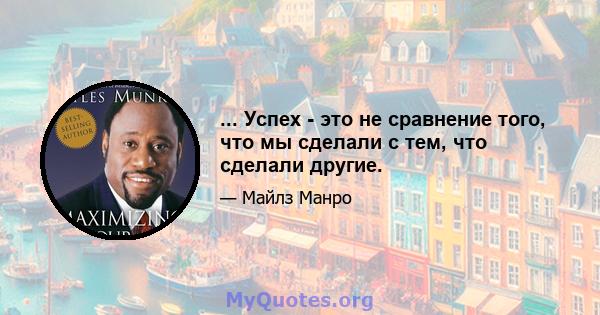 ... Успех - это не сравнение того, что мы сделали с тем, что сделали другие.