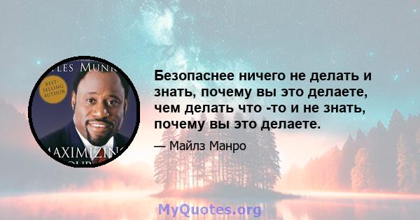 Безопаснее ничего не делать и знать, почему вы это делаете, чем делать что -то и не знать, почему вы это делаете.