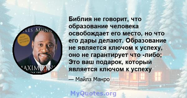 Библия не говорит, что образование человека освобождает его место, но что его дары делают. Образование не является ключом к успеху, оно не гарантирует что -либо; Это ваш подарок, который является ключом к успеху