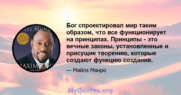 Бог спроектировал мир таким образом, что все функционирует на принципах. Принципы - это вечные законы, установленные и присущие творению, которые создают функцию создания.