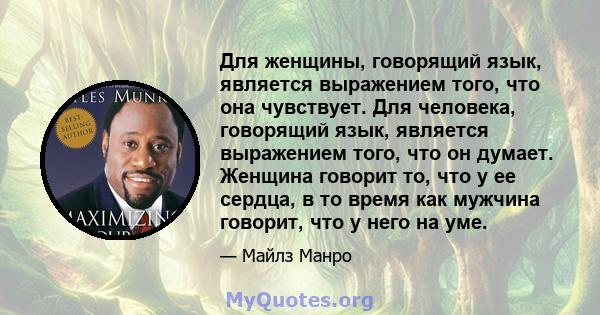 Для женщины, говорящий язык, является выражением того, что она чувствует. Для человека, говорящий язык, является выражением того, что он думает. Женщина говорит то, что у ее сердца, в то время как мужчина говорит, что у 