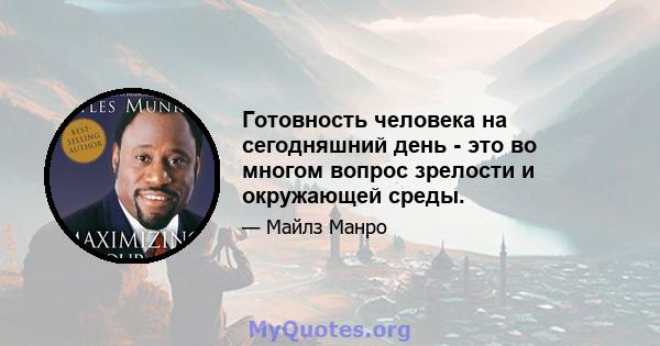 Готовность человека на сегодняшний день - это во многом вопрос зрелости и окружающей среды.