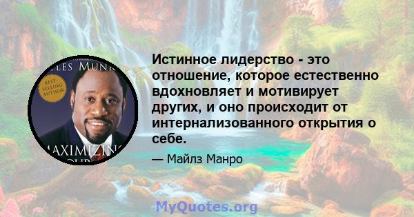 Истинное лидерство - это отношение, которое естественно вдохновляет и мотивирует других, и оно происходит от интернализованного открытия о себе.