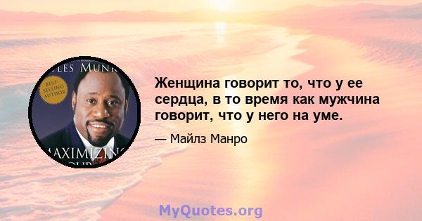 Женщина говорит то, что у ее сердца, в то время как мужчина говорит, что у него на уме.