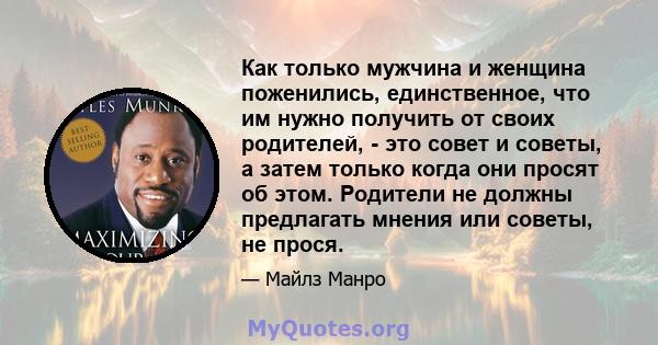 Как только мужчина и женщина поженились, единственное, что им нужно получить от своих родителей, - это совет и советы, а затем только когда они просят об этом. Родители не должны предлагать мнения или советы, не прося.