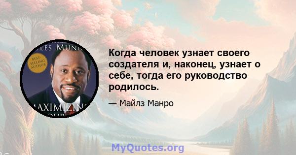 Когда человек узнает своего создателя и, наконец, узнает о себе, тогда его руководство родилось.