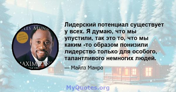 Лидерский потенциал существует у всех. Я думаю, что мы упустили, так это то, что мы каким -то образом понизили лидерство только для особого, талантливого немногих людей.