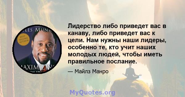 Лидерство либо приведет вас в канаву, либо приведет вас к цели. Нам нужны наши лидеры, особенно те, кто учит наших молодых людей, чтобы иметь правильное послание.