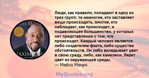 Люди, как правило, попадают в одну из трех групп: те немногие, кто заставляет вещи происходить, многие, кто наблюдает, как происходит, и подавляющее большинство, у которых нет представления о том, что происходит. Каждый 