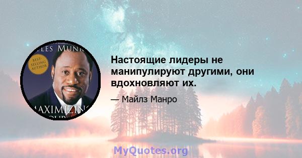 Настоящие лидеры не манипулируют другими, они вдохновляют их.