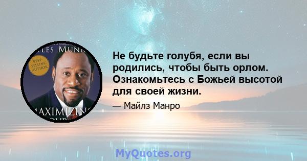 Не будьте голубя, если вы родились, чтобы быть орлом. Ознакомьтесь с Божьей высотой для своей жизни.