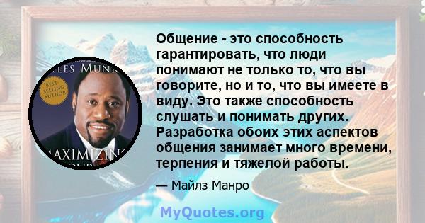 Общение - это способность гарантировать, что люди понимают не только то, что вы говорите, но и то, что вы имеете в виду. Это также способность слушать и понимать других. Разработка обоих этих аспектов общения занимает