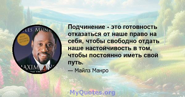 Подчинение - это готовность отказаться от наше право на себя, чтобы свободно отдать наше настойчивость в том, чтобы постоянно иметь свой путь.