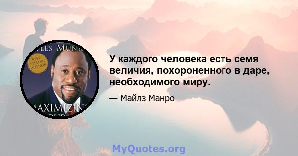 У каждого человека есть семя величия, похороненного в даре, необходимого миру.