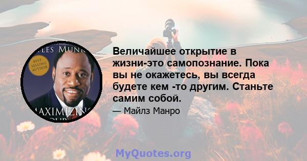 Величайшее открытие в жизни-это самопознание. Пока вы не окажетесь, вы всегда будете кем -то другим. Станьте самим собой.