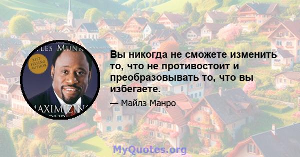 Вы никогда не сможете изменить то, что не противостоит и преобразовывать то, что вы избегаете.