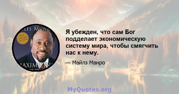 Я убежден, что сам Бог подделает экономическую систему мира, чтобы смягчить нас к нему.