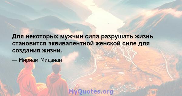 Для некоторых мужчин сила разрушать жизнь становится эквивалентной женской силе для создания жизни.