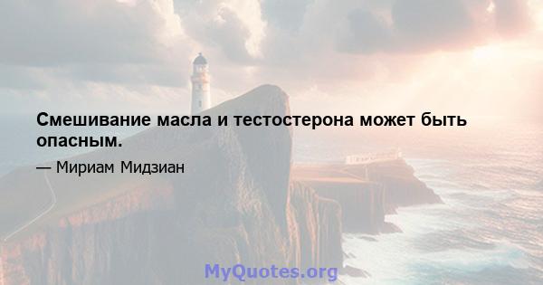 Смешивание масла и тестостерона может быть опасным.