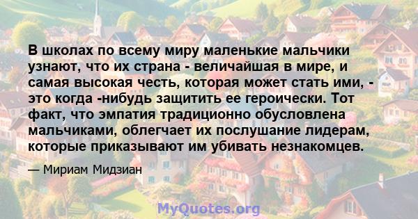 В школах по всему миру маленькие мальчики узнают, что их страна - величайшая в мире, и самая высокая честь, которая может стать ими, - это когда -нибудь защитить ее героически. Тот факт, что эмпатия традиционно