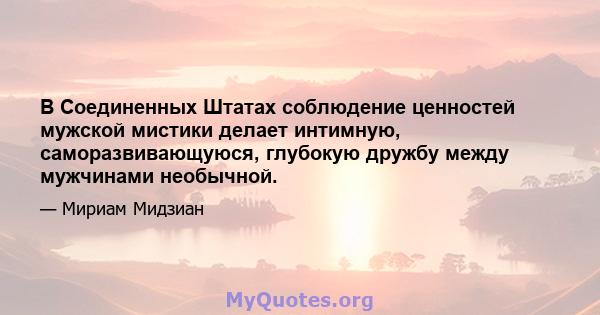 В Соединенных Штатах соблюдение ценностей мужской мистики делает интимную, саморазвивающуюся, глубокую дружбу между мужчинами необычной.