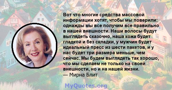 Вот что многие средства массовой информации хотят, чтобы мы поверили: однажды мы все получим все правильно в нашей внешности. Наши волосы будут выглядеть сказочно, наша кожа будет гладкой и без складки, у мужчин будет