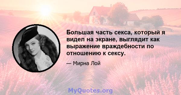 Большая часть секса, который я видел на экране, выглядит как выражение враждебности по отношению к сексу.