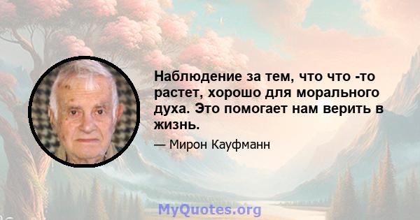 Наблюдение за тем, что что -то растет, хорошо для морального духа. Это помогает нам верить в жизнь.