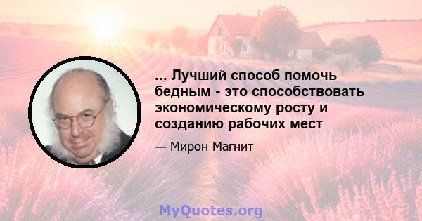 ... Лучший способ помочь бедным - это способствовать экономическому росту и созданию рабочих мест