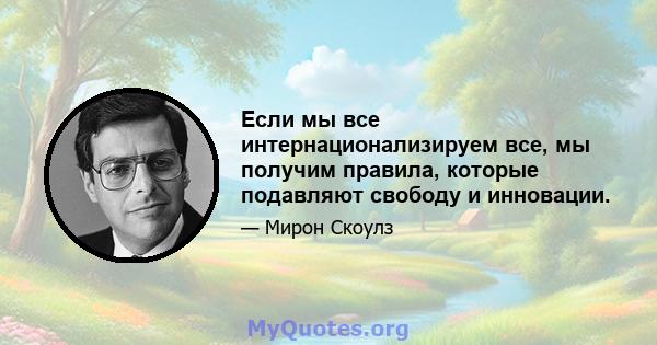 Если мы все интернационализируем все, мы получим правила, которые подавляют свободу и инновации.