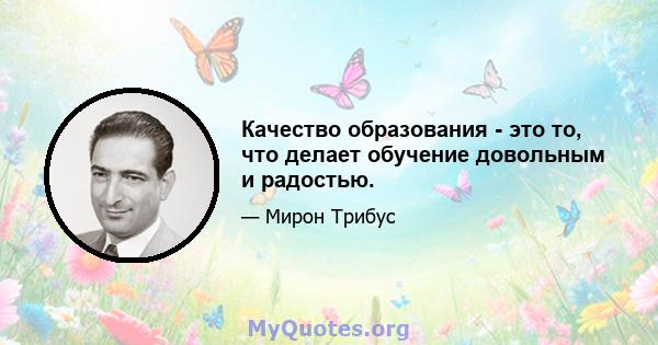 Качество образования - это то, что делает обучение довольным и радостью.