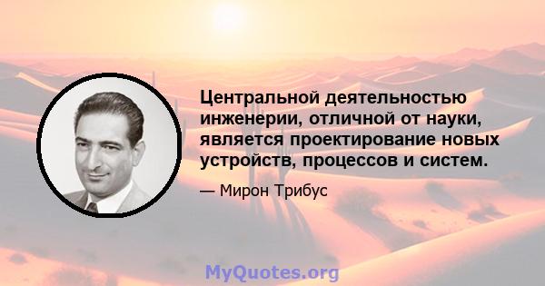 Центральной деятельностью инженерии, отличной от науки, является проектирование новых устройств, процессов и систем.