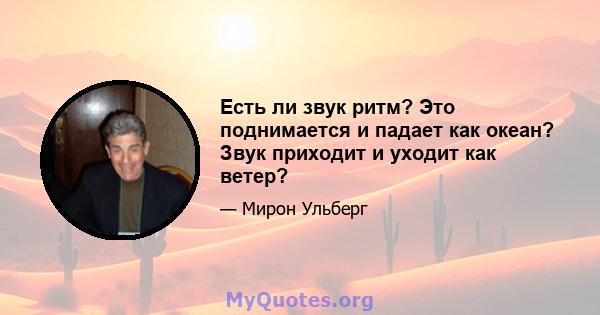 Есть ли звук ритм? Это поднимается и падает как океан? Звук приходит и уходит как ветер?