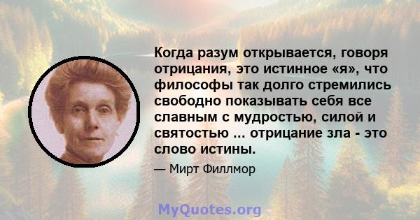 Когда разум открывается, говоря отрицания, это истинное «я», что философы так долго стремились свободно показывать себя все славным с мудростью, силой и святостью ... отрицание зла - это слово истины.