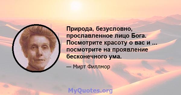 Природа, безусловно, прославленное лицо Бога. Посмотрите красоту о вас и ... посмотрите на проявление бесконечного ума.