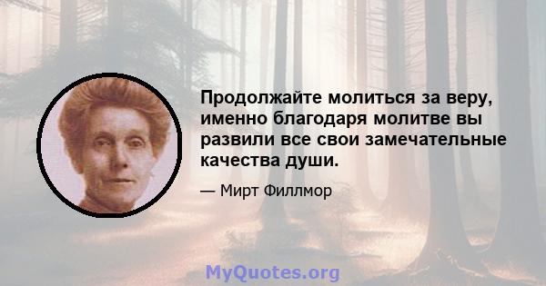 Продолжайте молиться за веру, именно благодаря молитве вы развили все свои замечательные качества души.